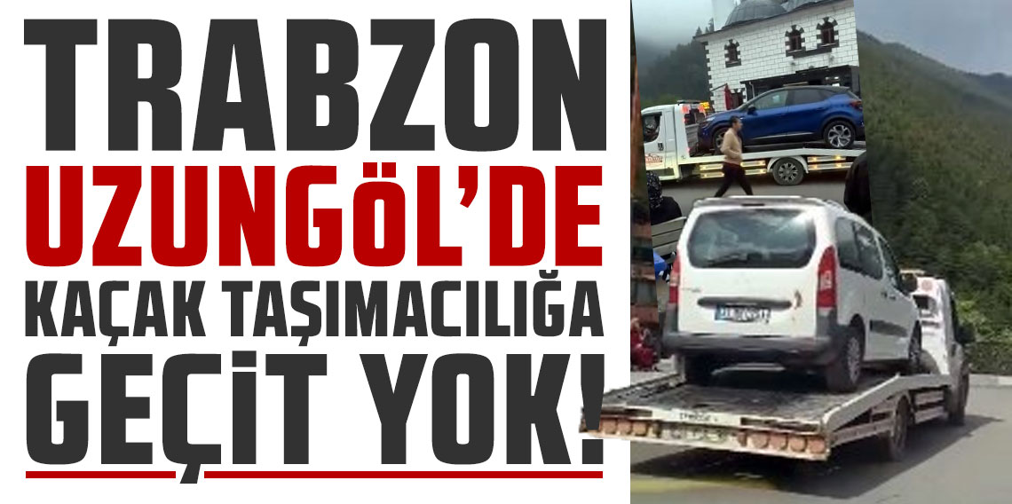 Trabzon Uzungöl’de kaçak taşımacılığa geçit yok!