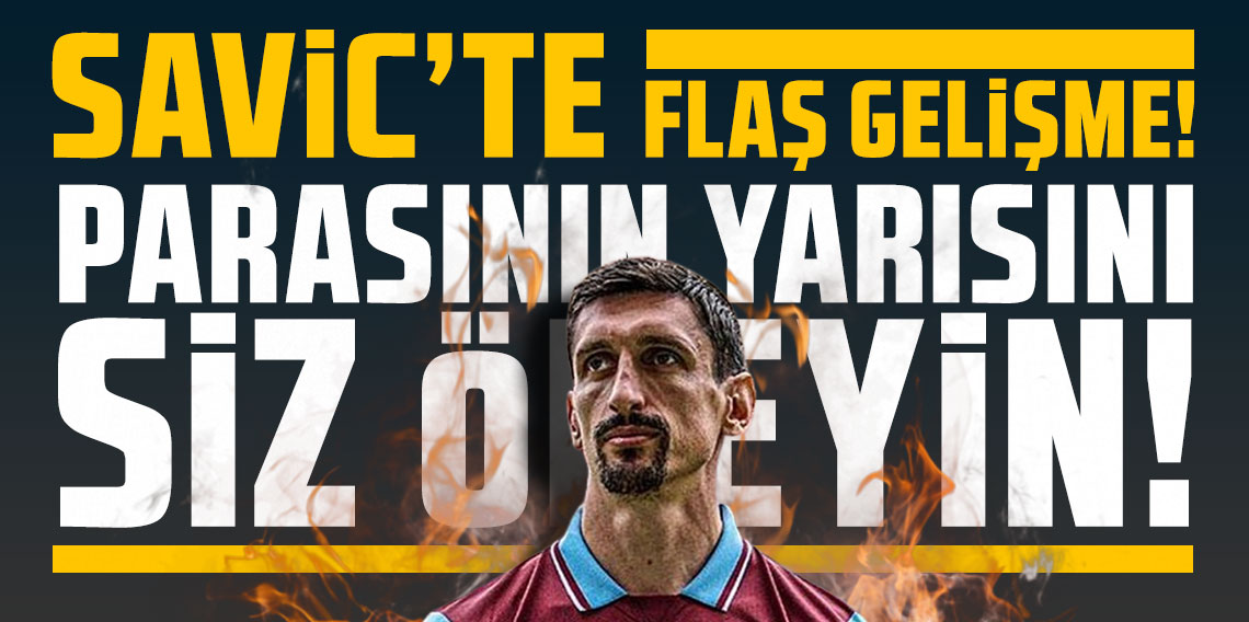 Savic’te flaş gelişme! “Parasının yarısını siz ödeyin!”