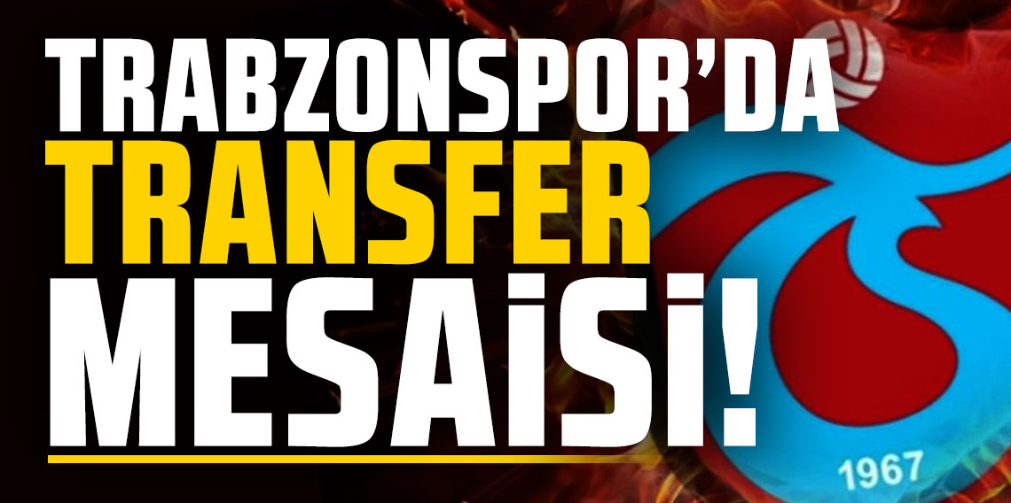 Trabzonspor’da transfer mesaisi başlıyor!