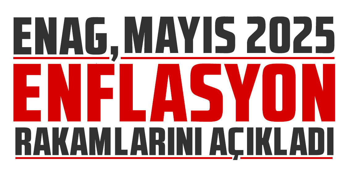 ENAG Mayıs 2025 enflasyon rakamlarını açıkladı!