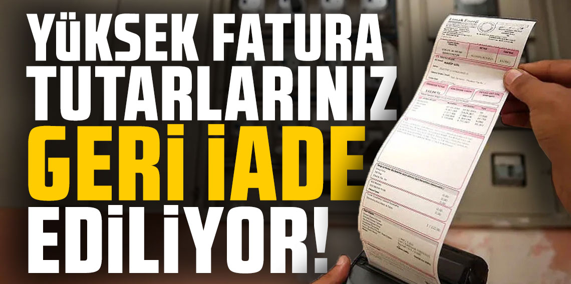 Yüksek fatura tutarlarınız geri iade ediliyor!