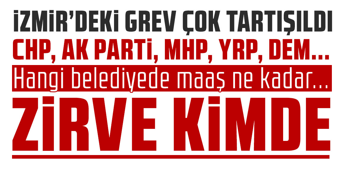 İzmir'deki grev çok tartışıldı... CHP, AK PARTİ, MHP, YRP, DEM... Hangi belediyede maaş ne kadar... Zirve kimde
