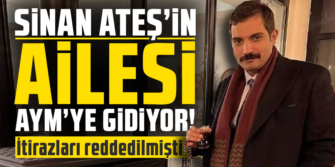 Sinan Ateş'in ailesi AYM'ye gidiyor! İtirazları reddedilmişti