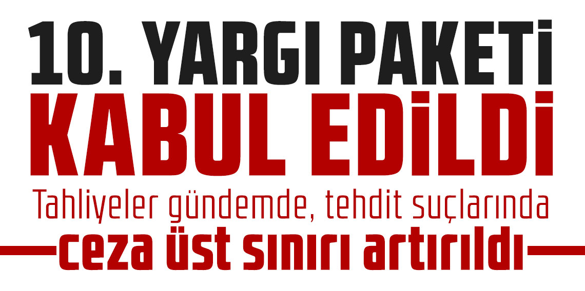10. Yargı Paketi kabul edildi: Tahliyeler gündemde, tehdit suçlarında ceza üst sınırı artırıldı