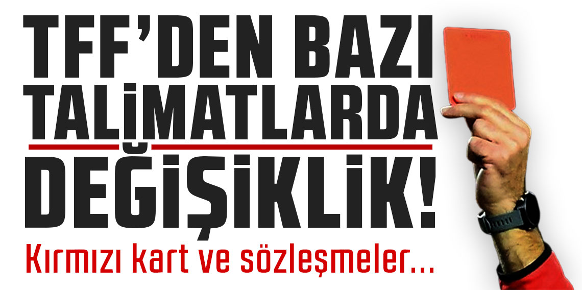 TFF'den bazı talimatlarda değişiklik! Kırmızı kart ve sözleşmeler...