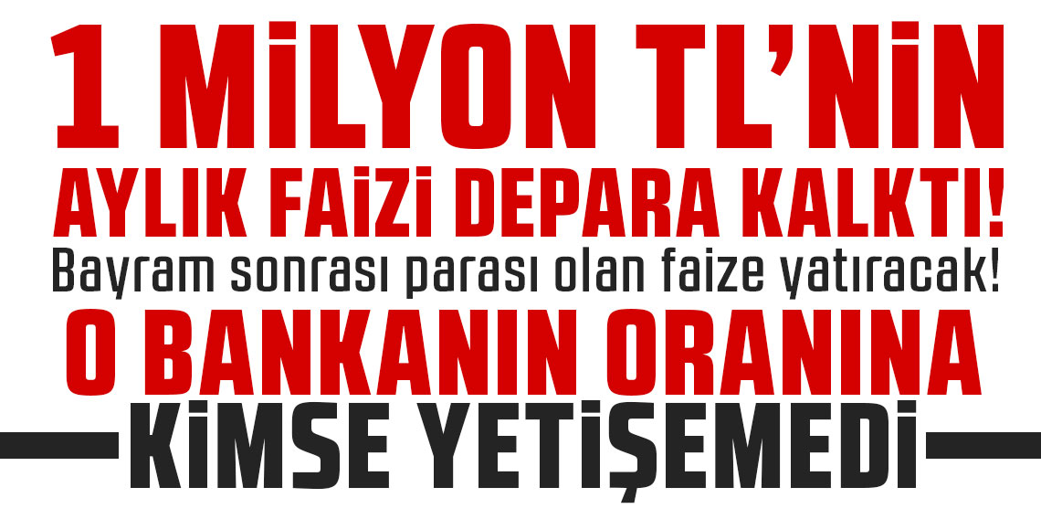 1 milyon TL'nin aylık faizi depara kalktı! Bayram sonrası parası olan faize yatıracak! O bankanın oranına kimse yetişemedi