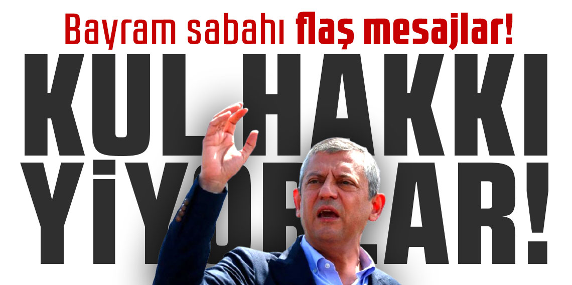 Bayram sabahı flaş mesajlar! Özgür Özel: Kul hakkı yiyorlar!