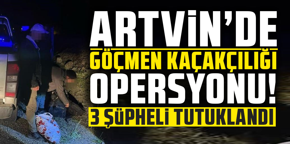 Artvin’de göçmen kaçakçılığı operasyonu: 3 şüpheli tutuklandı
