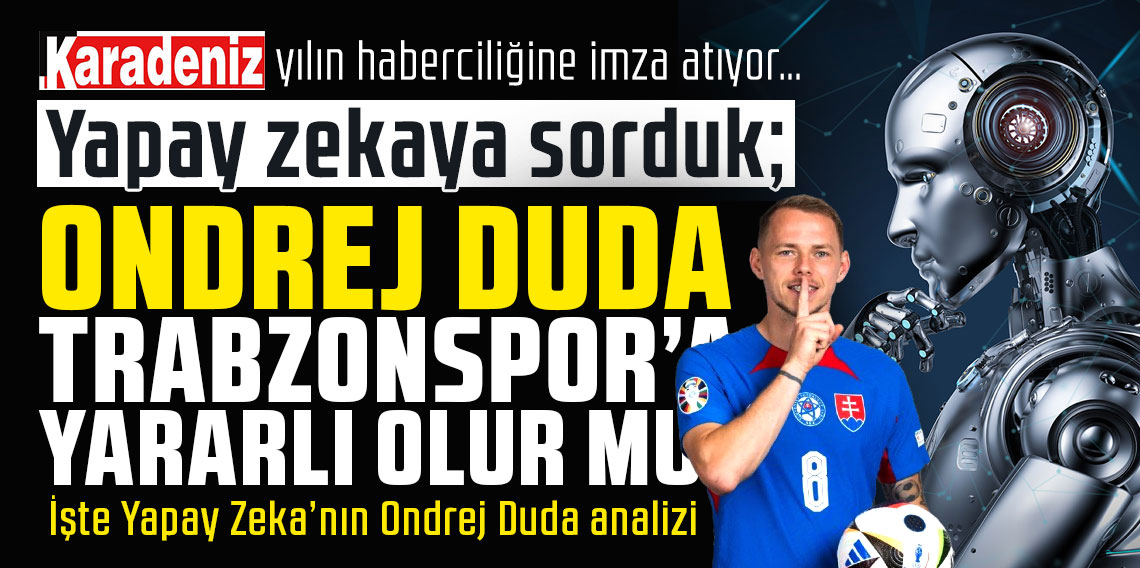 Karadeniz, yılın haberciliğine imza atıyor… ‘Yapay Zeka’ya Trabzonspor’un pazarlık masasında olan Slovak 10 numarayı sorduk; Ondrej Duda Trabzonspor'a yararlı olur mu?