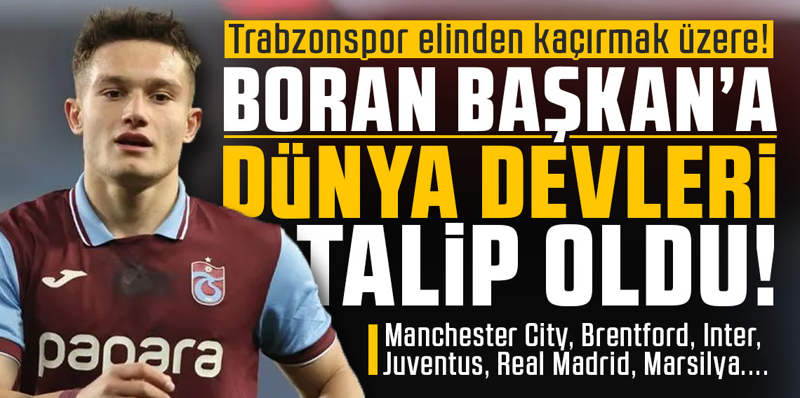 Trabzonspor, Boran Başkan'ı elinden kaçırmak üzere! Manchester City, Brentford, Inter, Juventus, Real Madrid, Marsilya....