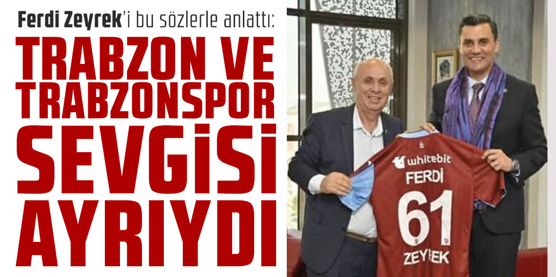 Ferdi Zeyrek’i bu sözlerle anlattı: “Trabzon ve Trabzonspor sevgisi ayrıydı”