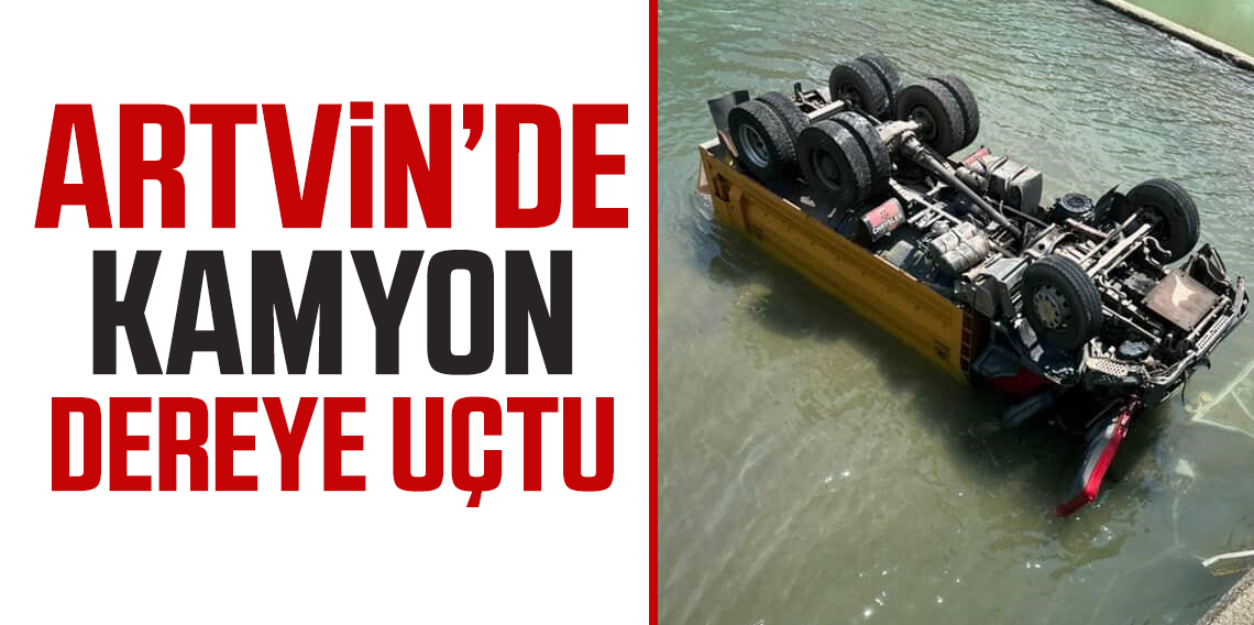 Artvin Murgul’da Kaza: Kamyon dereye uçtu