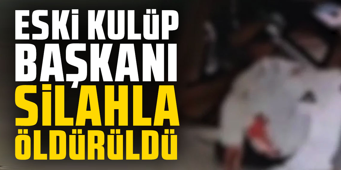 Eski kulüp başkanı silahla öldürüldü!