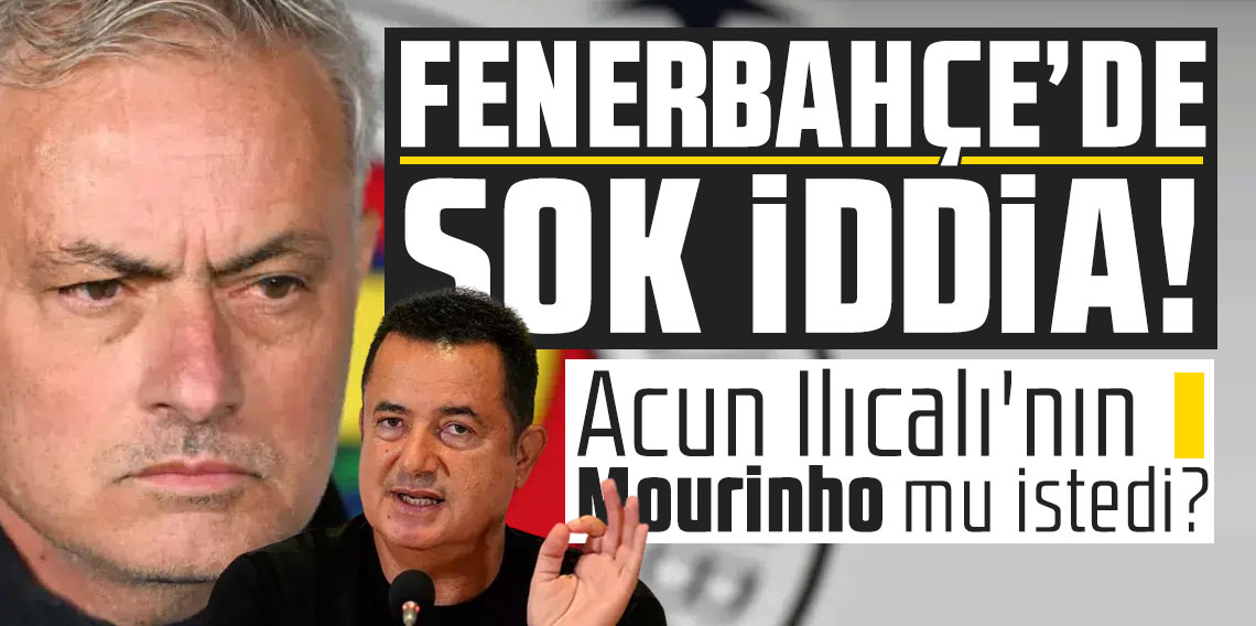 Fenerbahçe’de şok iddia! Acun Ilıcalı'nın Mourinho mu istedi?