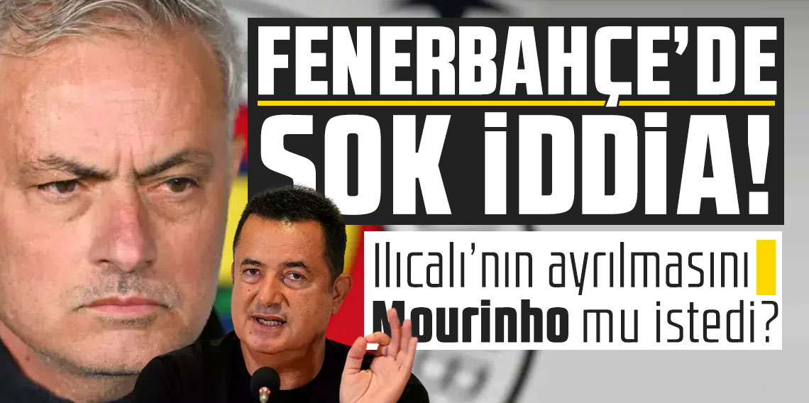 Fenerbahçe’de şok iddia! Acun Ilıcalı'nın ayrılmsını Mourinho mu istedi?