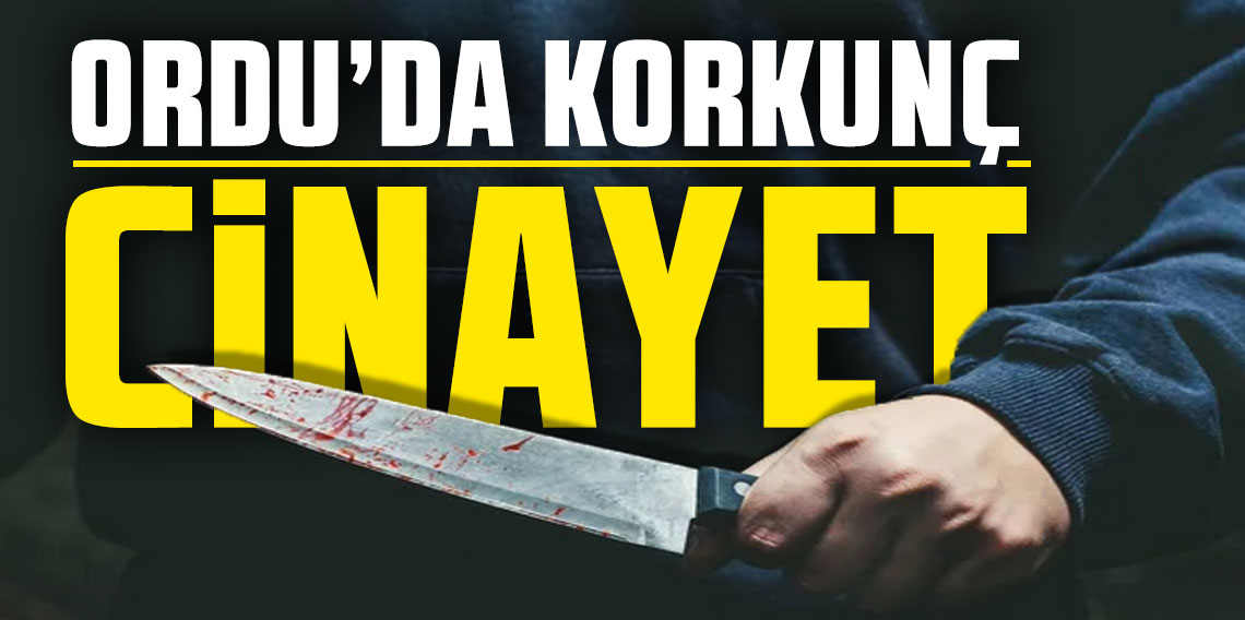 Ordu'da Korkunç cinayet