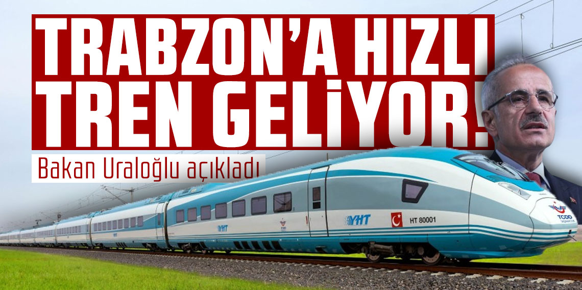 Bakan Uraloğlu açıkladı: ''Trabzon'a hızlı tren geliyor''