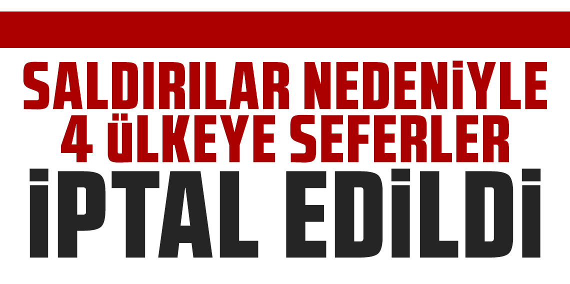 Bakan Uraloğlu açıkladı: Saldırılar nedeniyle 4 ülkeye seferler iptal edildi
