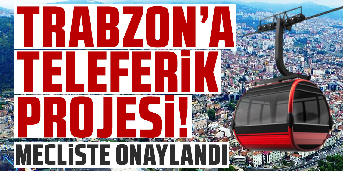 Trabzon'a dev teleferik projesi! Mecliste onaylandı