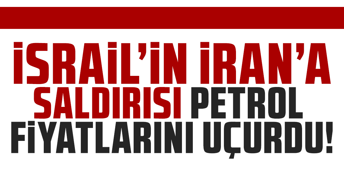 İsrail’in İran’a saldırısı petrol fiyatlarını uçurdu!