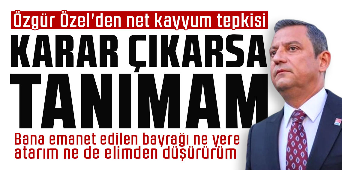 Özgür Özel'den net kayyum tepkisi: Karar çıkarsa tanımam