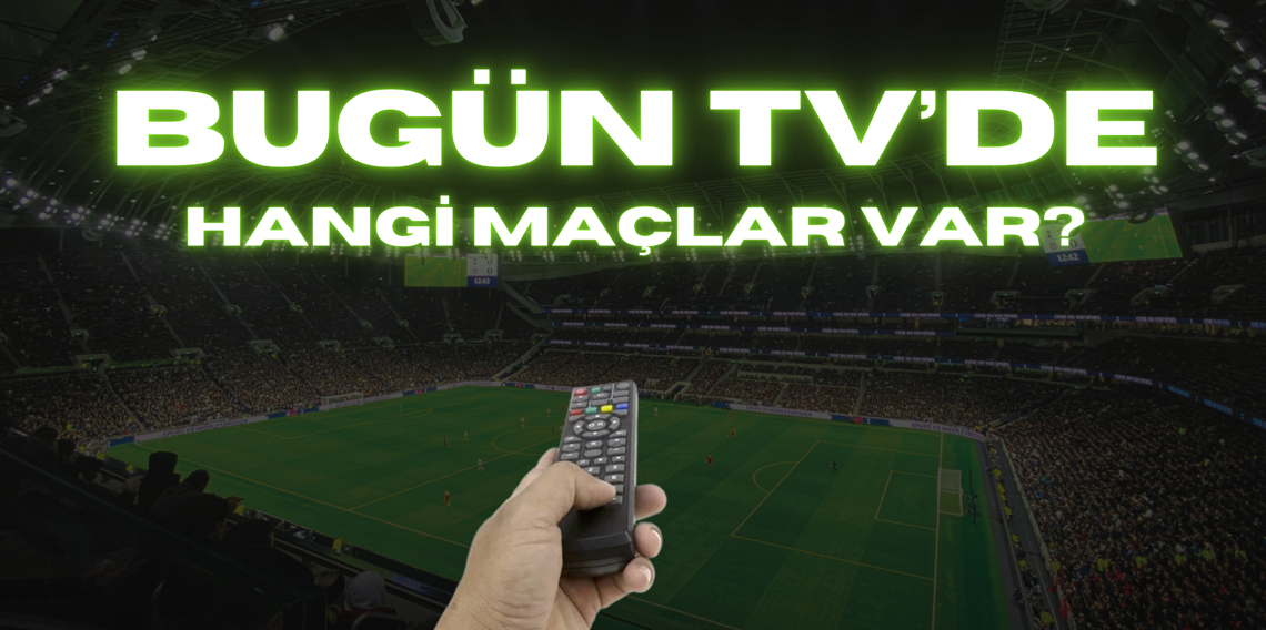Bugün Televizyon'da Hangi Maçlar Var?