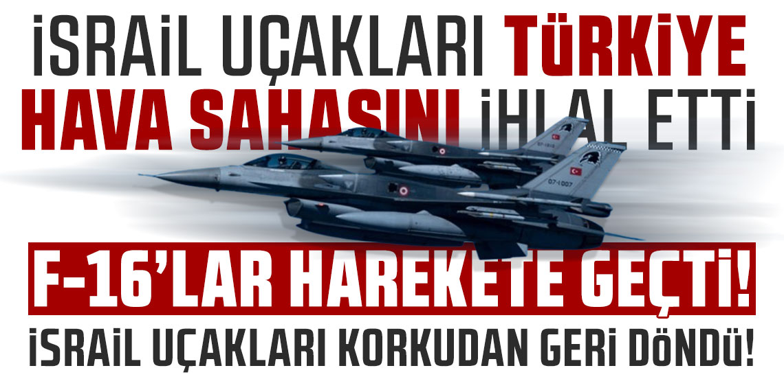 İsrail uçakları Türkiye hava sahasını ihlal etti! F-16’lar havalandı! İsrail uçakları korkudan geri döndü!