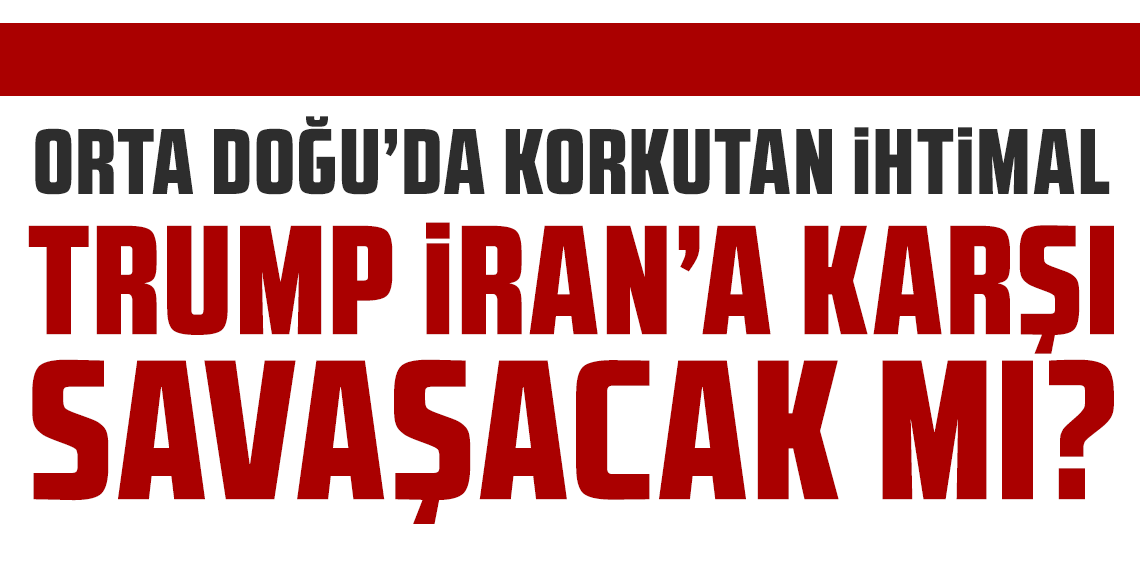Orta Doğu’da korkutan ihtimal: Trump İran’a karşı savaşacak mı?