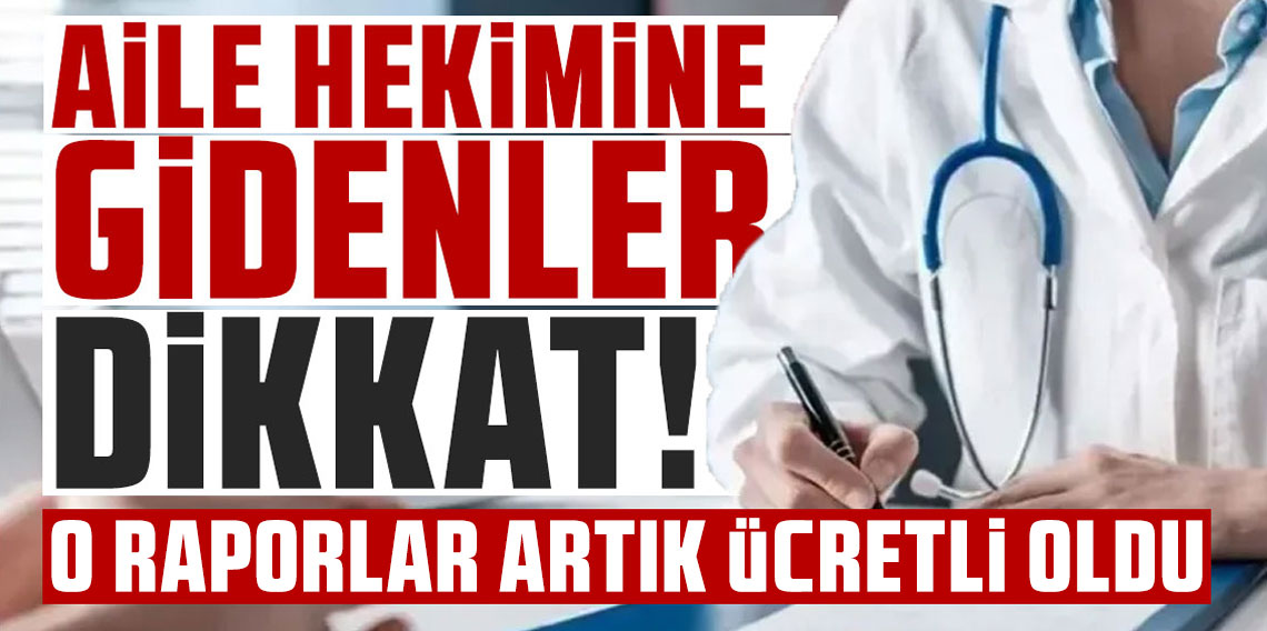 Aile hekimine gidenler dikkat! O raporlar artık ücretli oldu