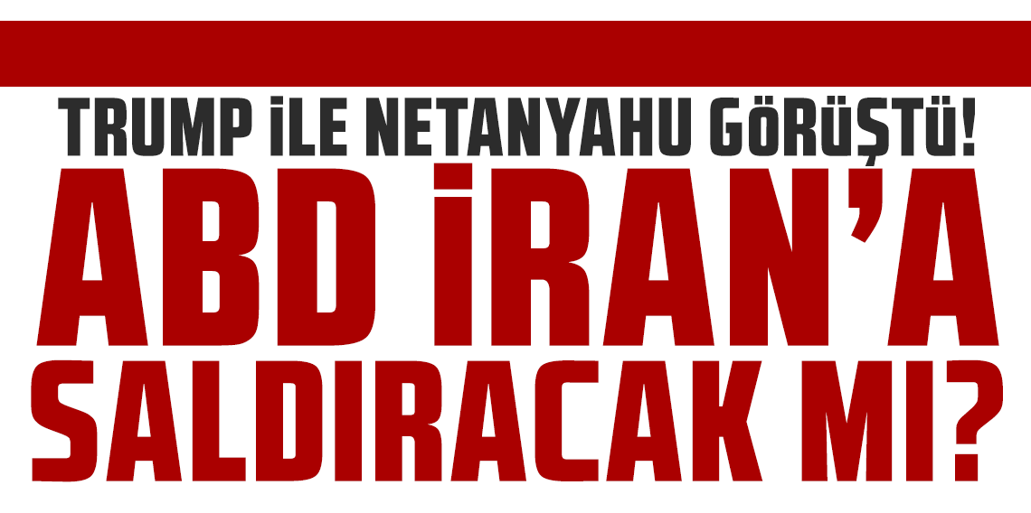 ABD İran'a saldıracak mı? Trump ile Netanyahu arasında savaş görüşmesi