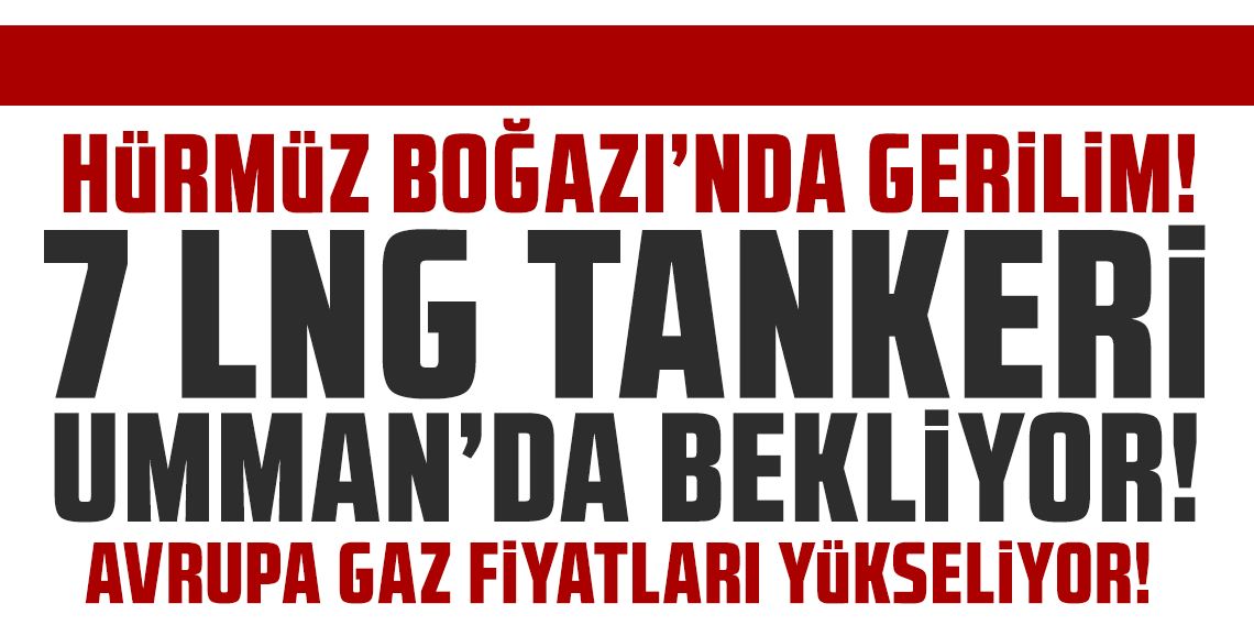 Hürmüz Boğazı’nda gerilim: 7 LNG tankeri Umman’da bekliyor, Avrupa gaz fiyatları yükseliyor