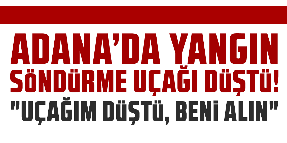 Adana'da yangın söndürme uçağı düştü! 