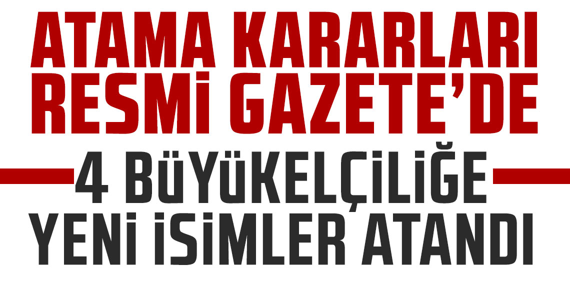 Atama kararları Resmi Gazete'de yayımlandı 4 ülkeye yeni büyükelçi