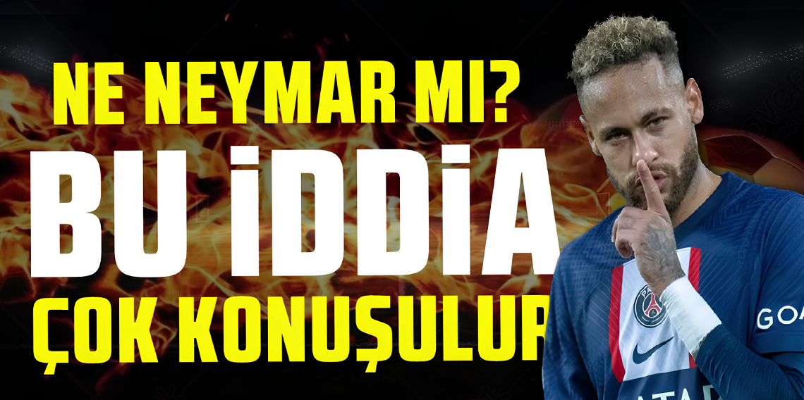 Ne Neymar mı Geliyor? Bu iddia çok konuşulur