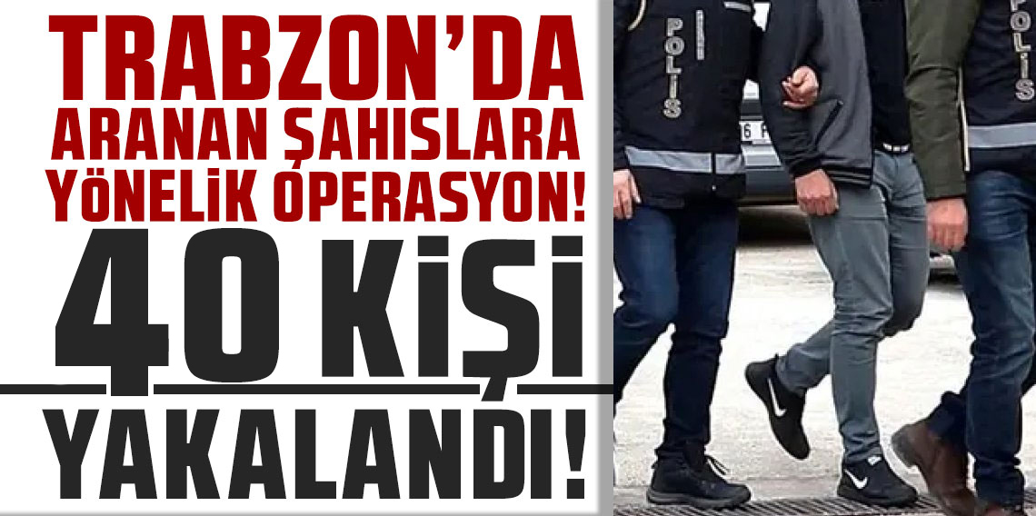 Trabzon’da Hapis Cezası Bulunan 40 Kişi Yakalandı! 