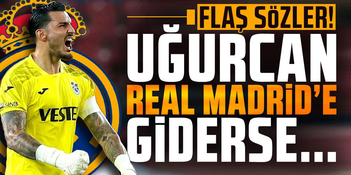 Uğurcan Çakır için flaş sözler “Fenebahçe ve Galatasaray istedi ama Real Madrid'e giderse...