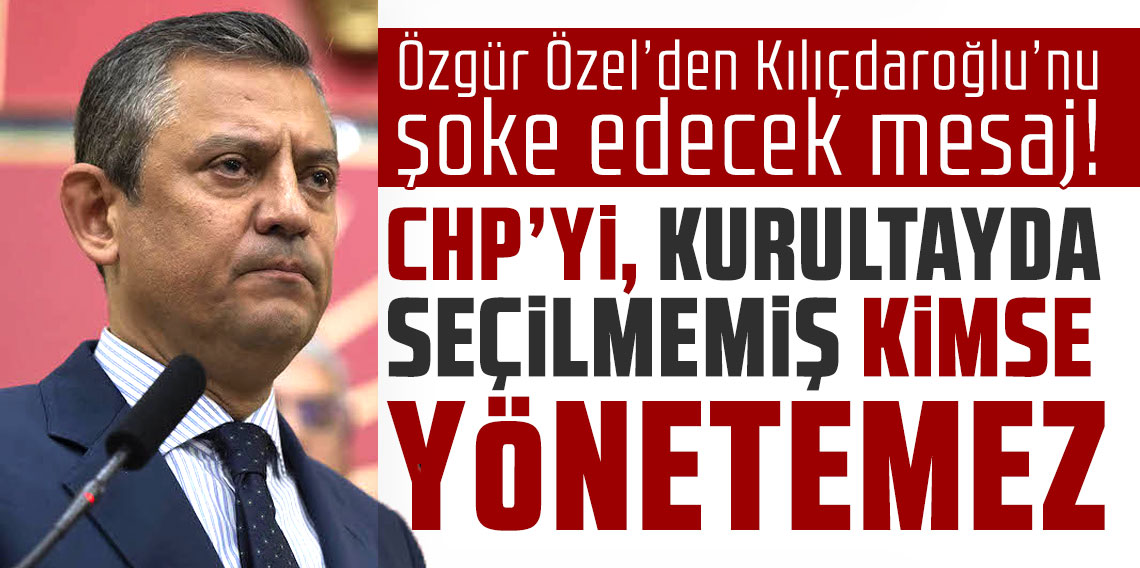 Özgür Özel’den Kılıçdaroğlu’nu şoke edecek mesaj: ''CHP’yi kurultayda seçilmemiş kimse yönetemez''