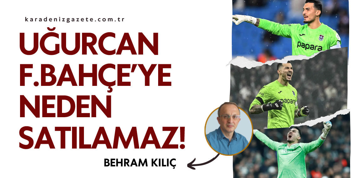 Behram Kılıç yazdı.. .''Uğurcan Fenerbahçe’ye neden satılamaz!''