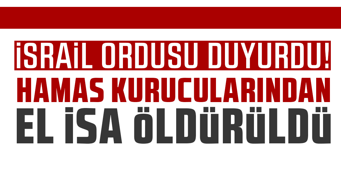 İsrail ordusu duyurdu! Hamas kurucularından El İsa öldürüldü