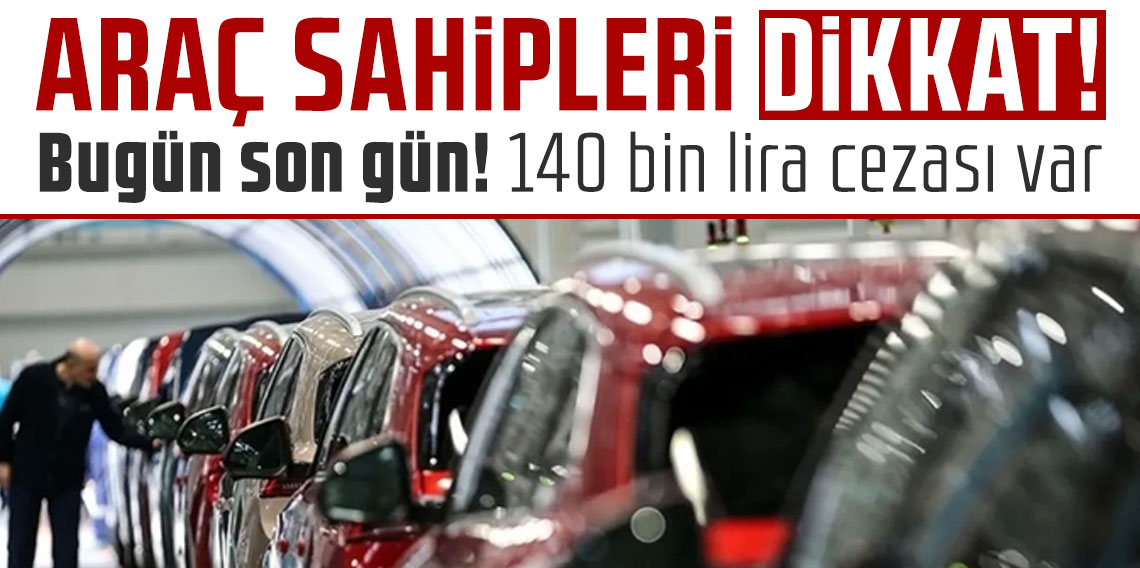 Araç sahipleri dikkat: Bugün son gün! 140 bin lira cezası var