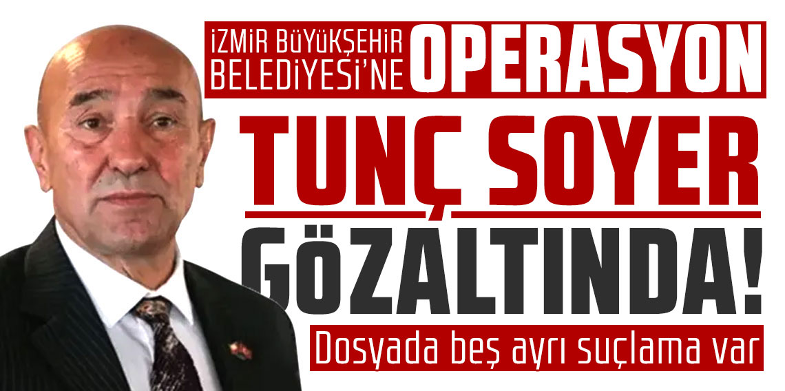 İzmir Büyükşehir Belediyesi'ne operasyon: Tunç Soyer gözaltında! Dosyada beş ayrı suçlama var