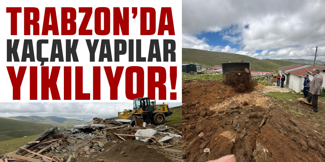 Trabzon’da kaçak yapılar yıkılıyor