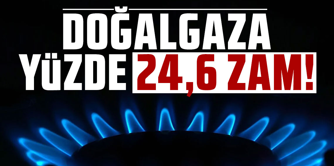 Doğalgaza yüzde 24,6 zam!
