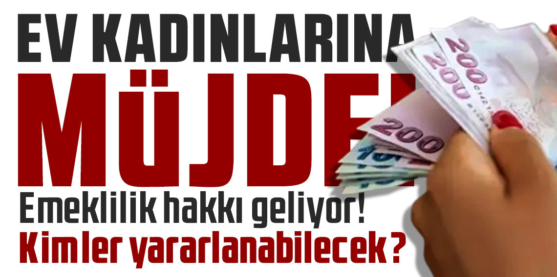 Ev kadınlarına emeklilik müjdesi geldi