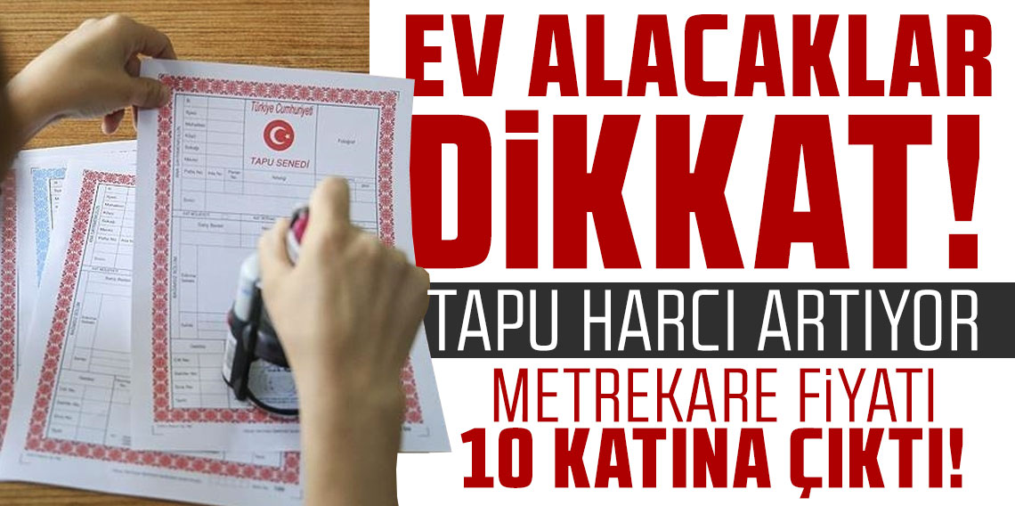 Yeni ev alacakları da ilgilendiriyor: Tapu harcı artıyor