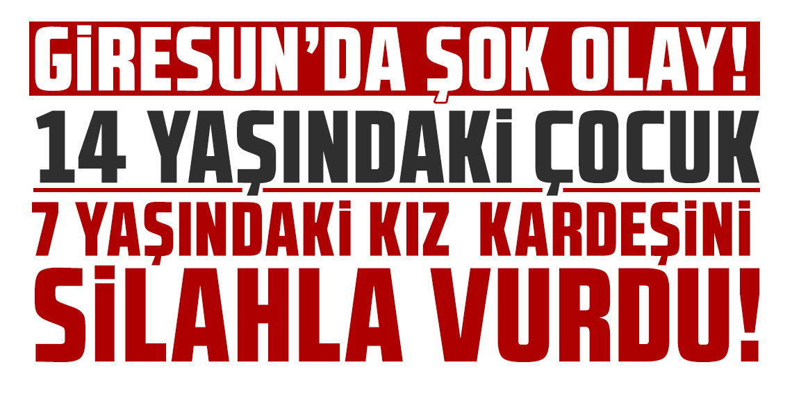 Giresun'da 14 yaşındaki çocuk kız kardeşini vurdu
