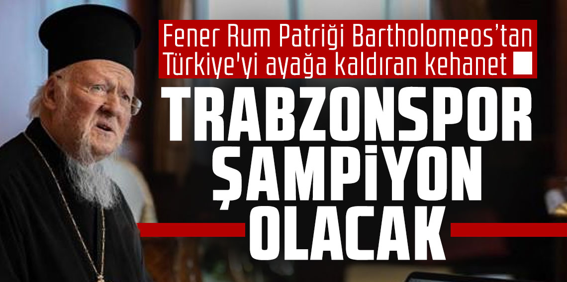 Fener Rum Patriği Bartholomeos’tan Türkiye'yi ayağa kaldıran kehanet