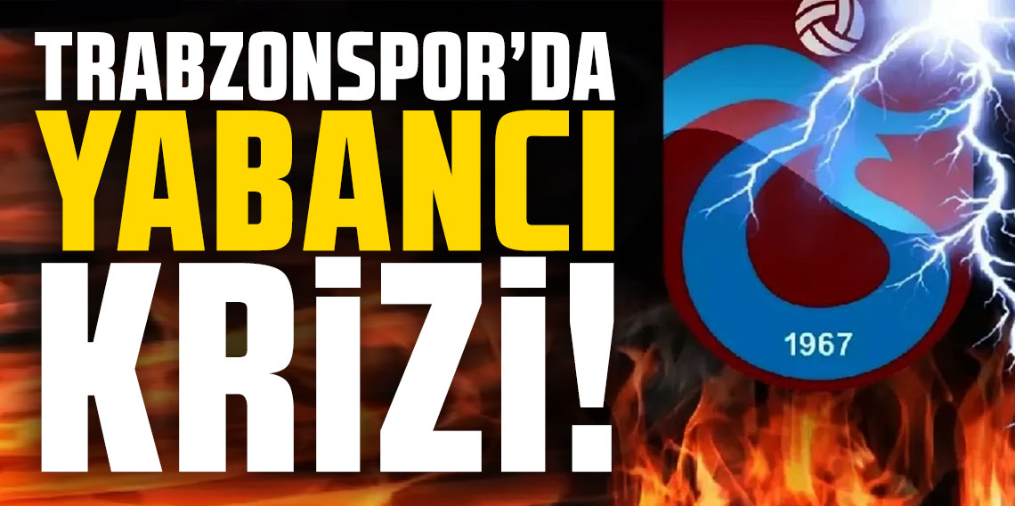 Trabzonspor'da yabancı krizi!