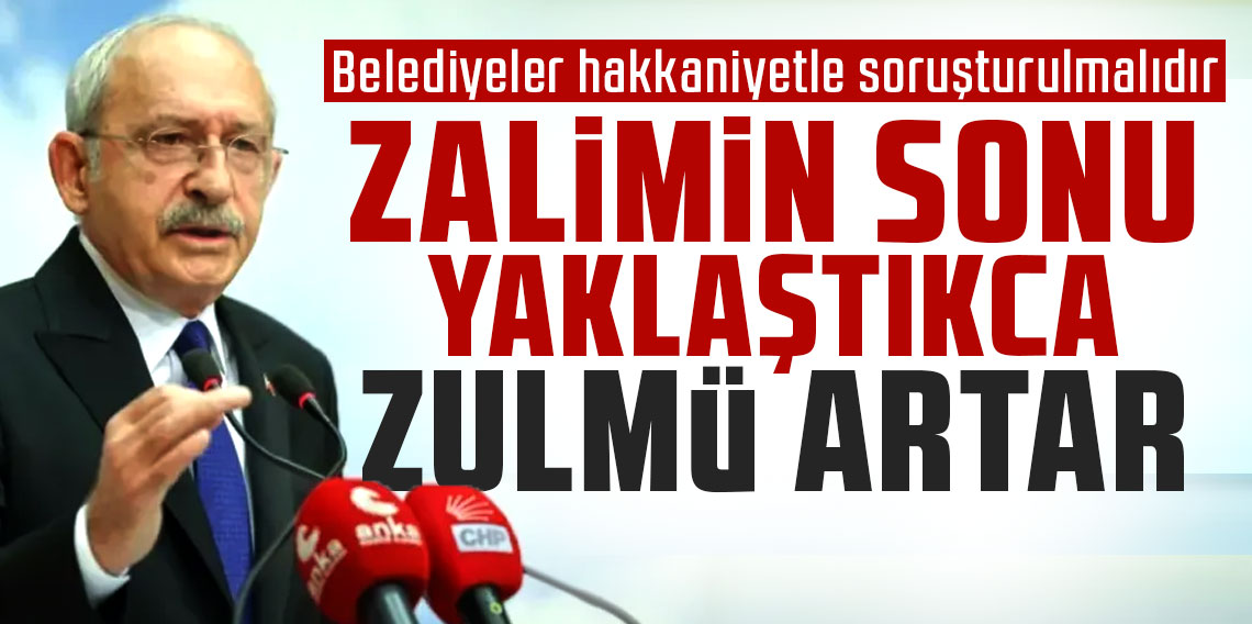 Kemal Kılıçdaroğlu: Zalimin sonu yaklaştıkça zulmü artar