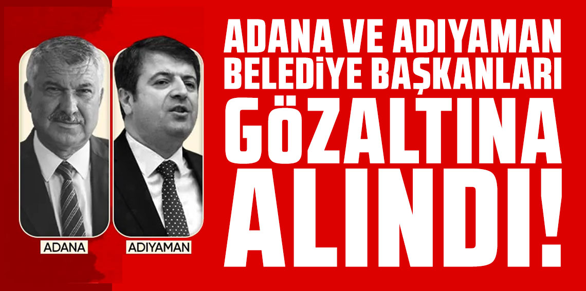 Adıyaman Belediye Başkanı Abdurrahman Tutdere ve Adana Belediye Başkanı Zeydan Karalar gözaltına alındı